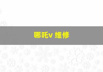 哪吒v 维修